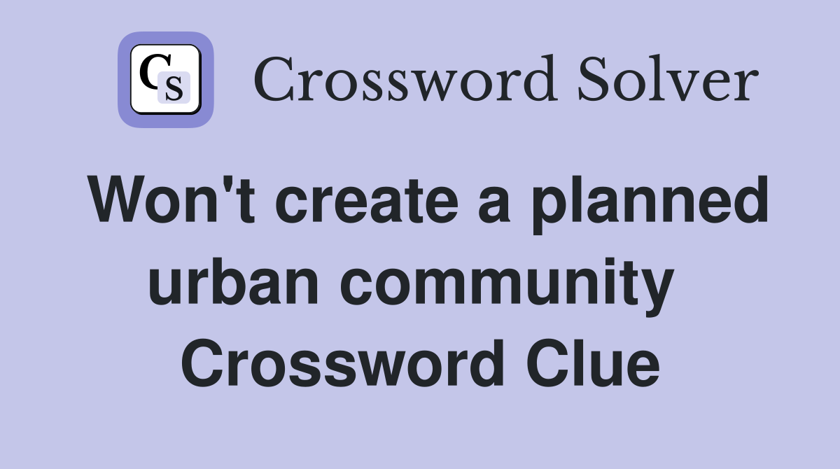 Won't create a planned urban community  Crossword Clue