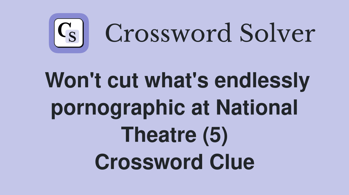 Won't cut what's endlessly pornographic at National Theatre (5) Crossword Clue