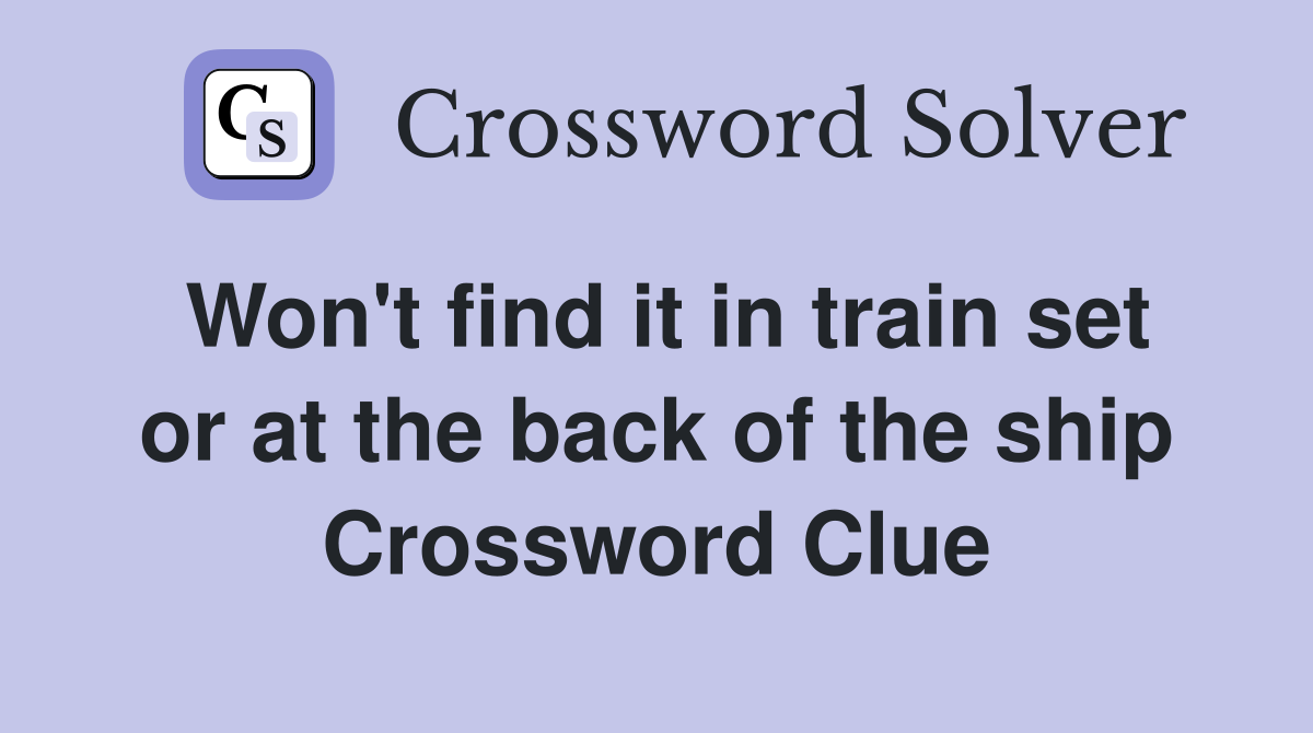 Won't find it in train set or at the back of the ship Crossword Clue