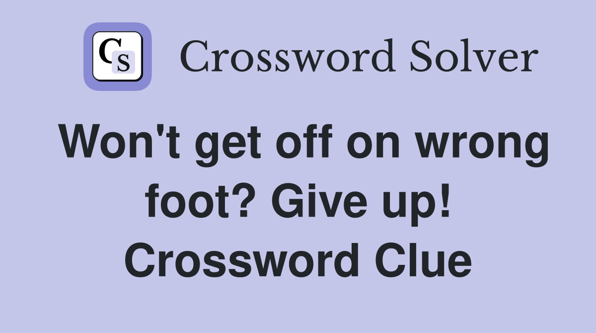 Won't get off on wrong foot? Give up! Crossword Clue