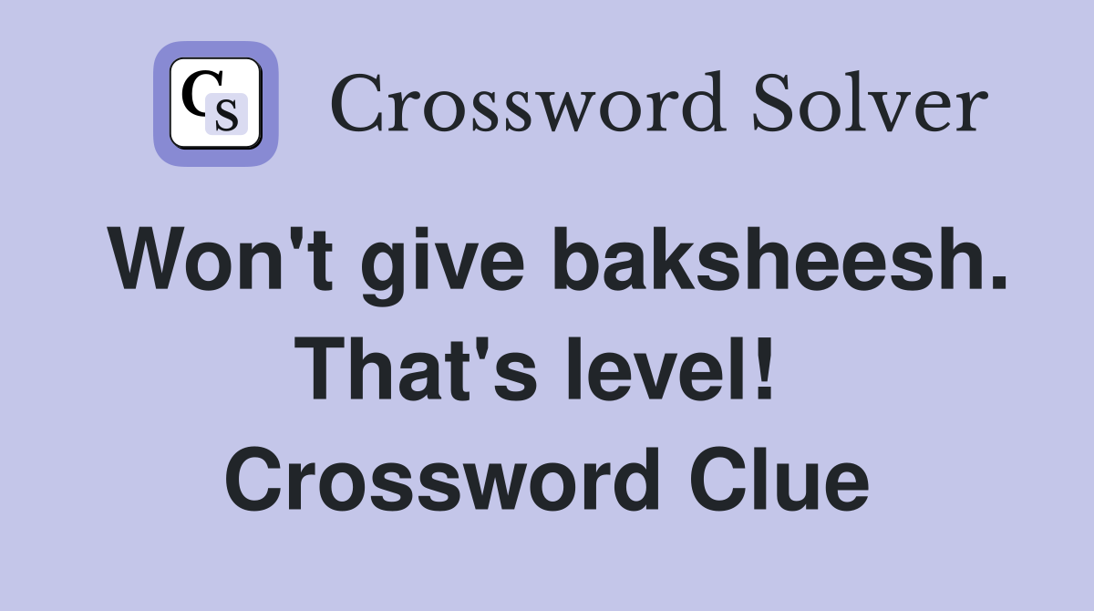 Won't give baksheesh. That's level!  Crossword Clue