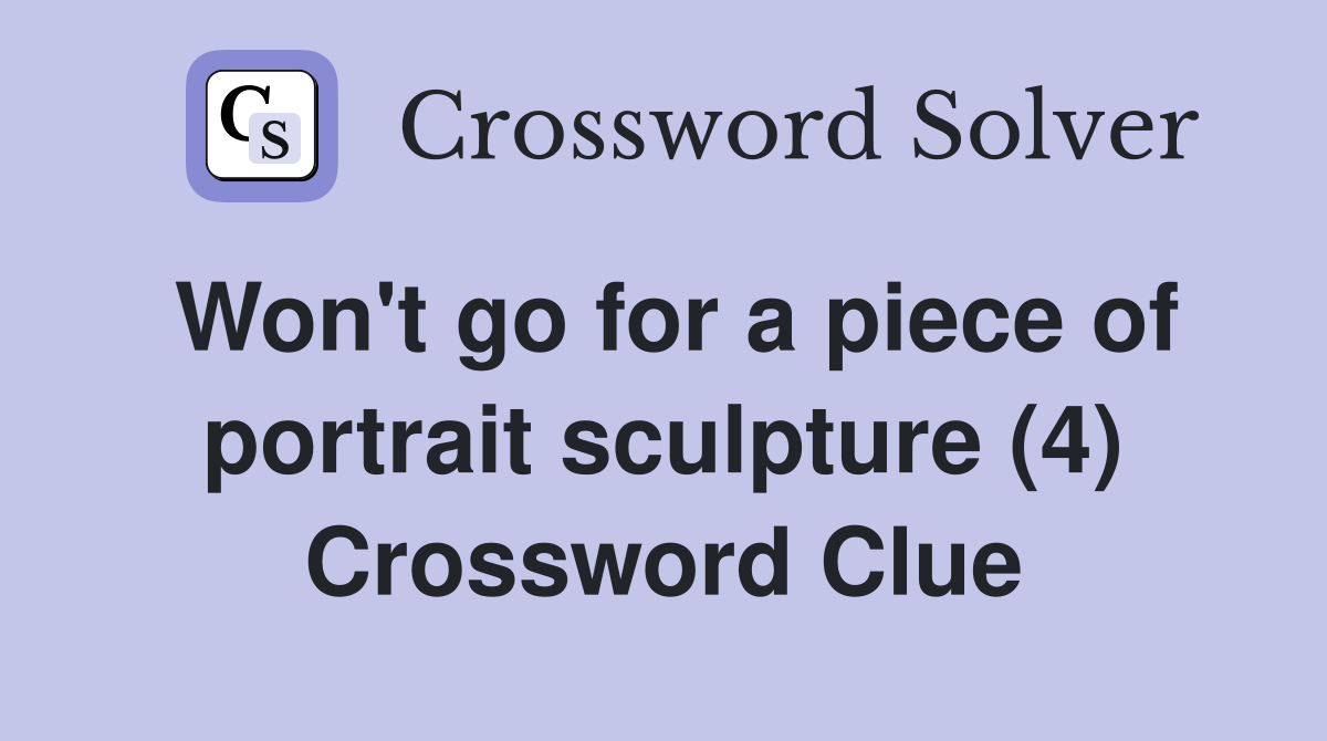 Won't go for a piece of portrait sculpture (4) Crossword Clue