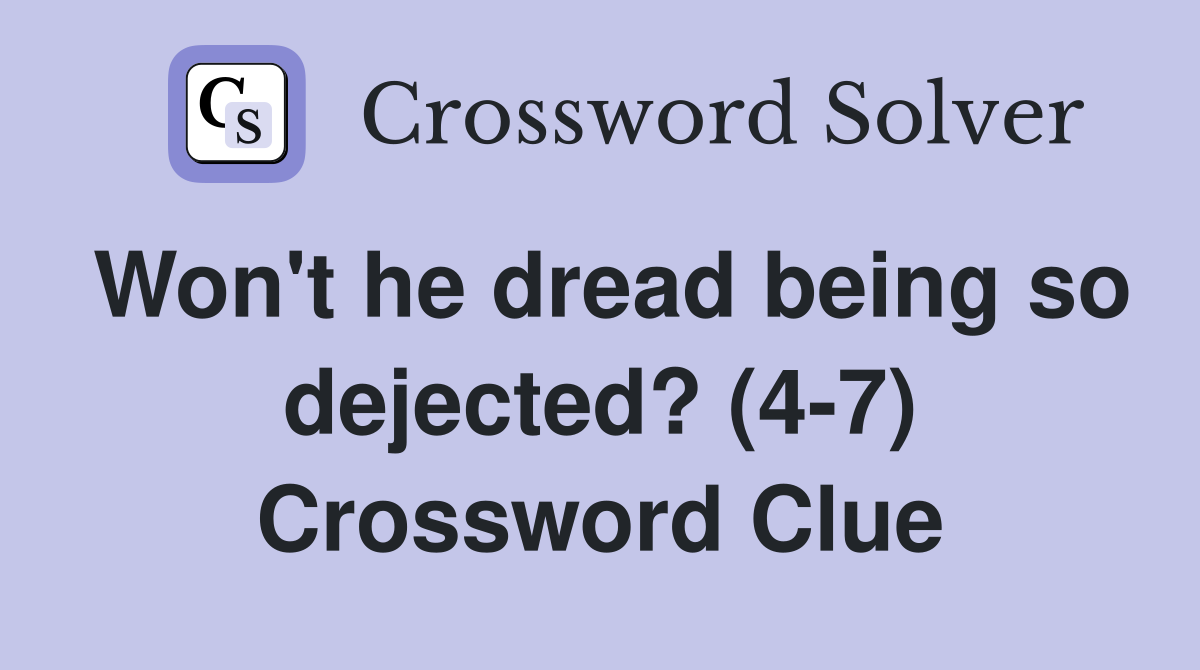 Won't he dread being so dejected? (4-7) Crossword Clue