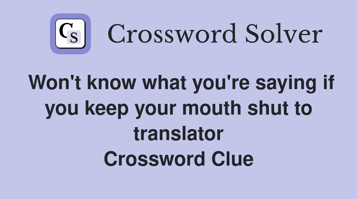 Won't know what you're saying if you keep your mouth shut to translator Crossword Clue