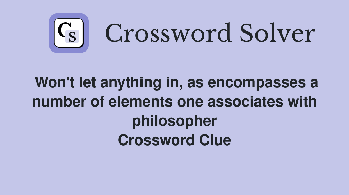 Won't let anything in, as encompasses a number of elements one associates with philosopher Crossword Clue