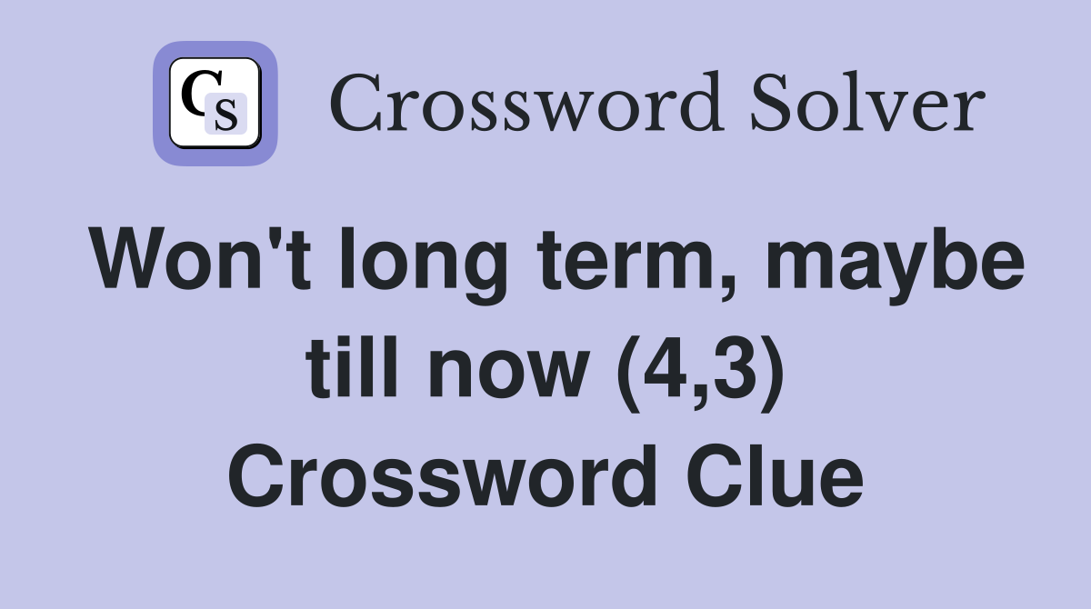 Won't long term, maybe till now (4,3) Crossword Clue