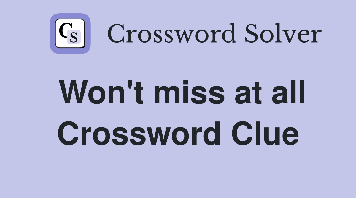 Won't miss at all Crossword Clue