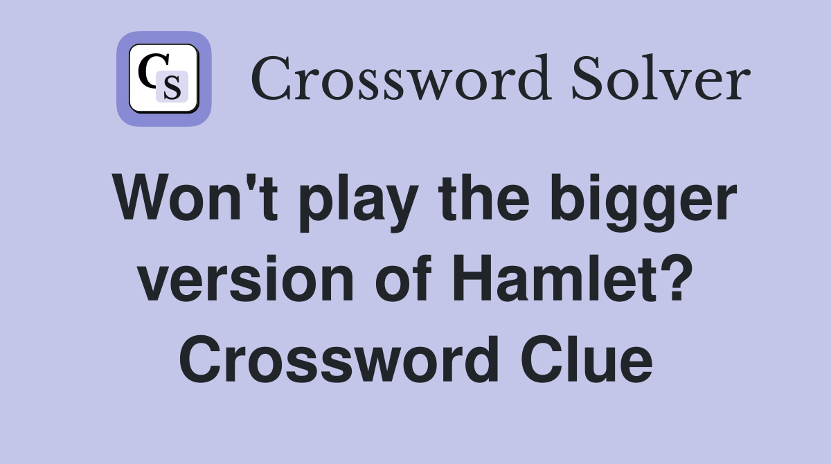 Won't play the bigger version of Hamlet? Crossword Clue