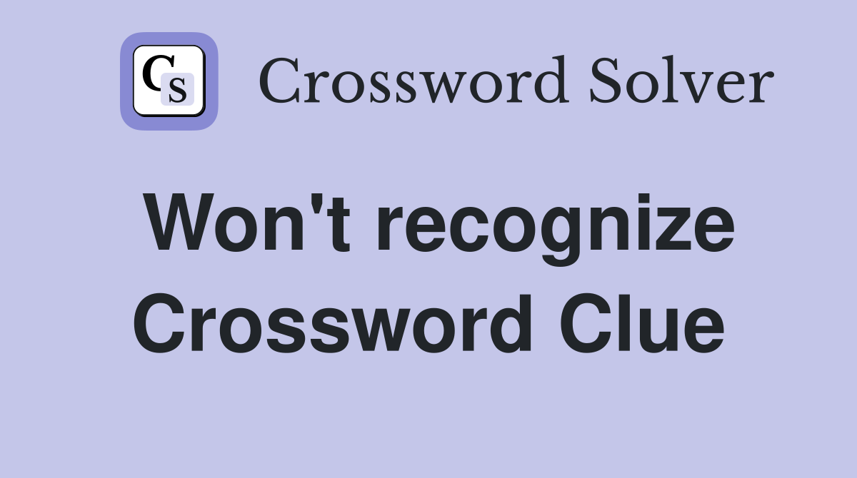 Won't recognize Crossword Clue