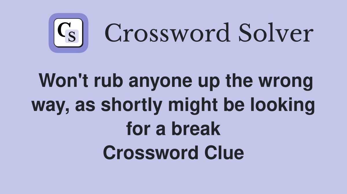 Won't rub anyone up the wrong way, as shortly might be looking for a break Crossword Clue