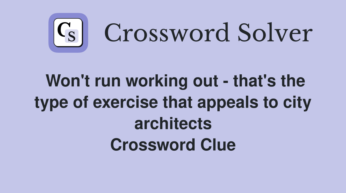 Won't run working out - that's the type of exercise that appeals to city architects Crossword Clue
