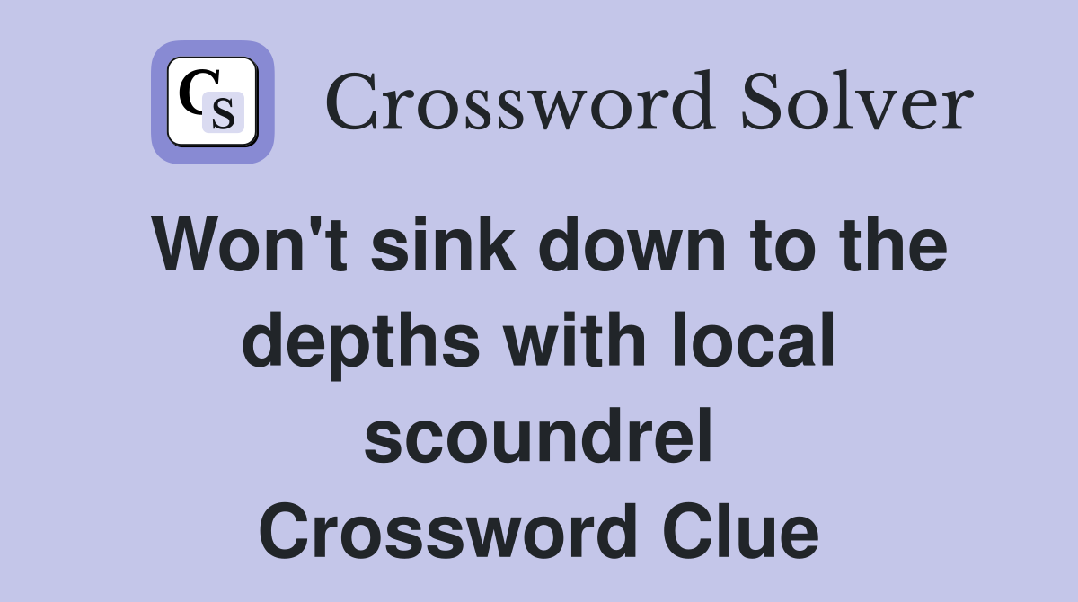 Won't sink down to the depths with local scoundrel Crossword Clue