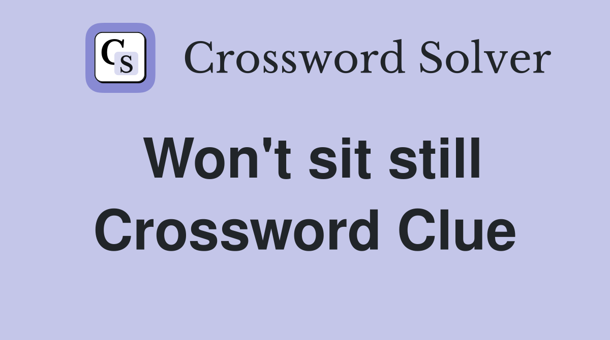 Won't sit still Crossword Clue