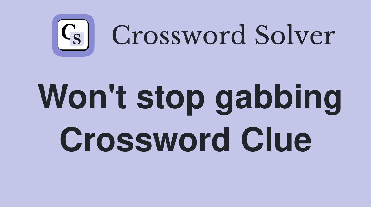 Won't stop gabbing Crossword Clue