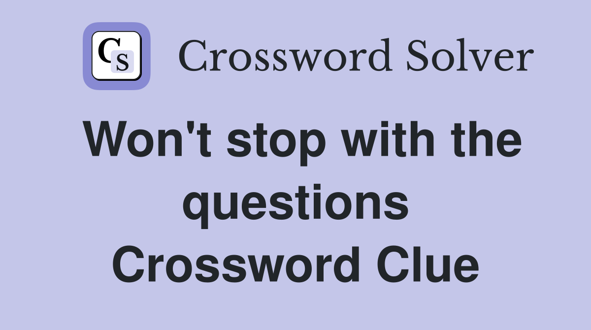 Won't stop with the questions Crossword Clue