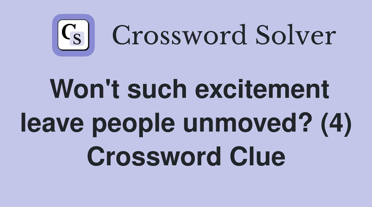 Won't such excitement leave people unmoved? (4) Crossword Clue