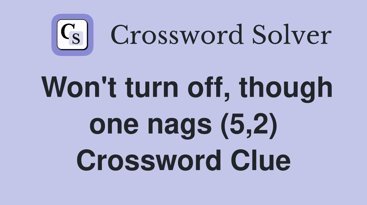 Won't turn off, though one nags (5,2) Crossword Clue