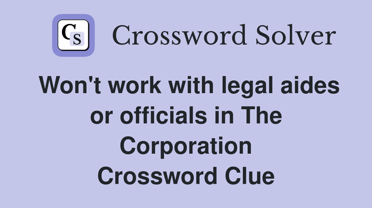 Won't work with legal aides or officials in The Corporation Crossword Clue