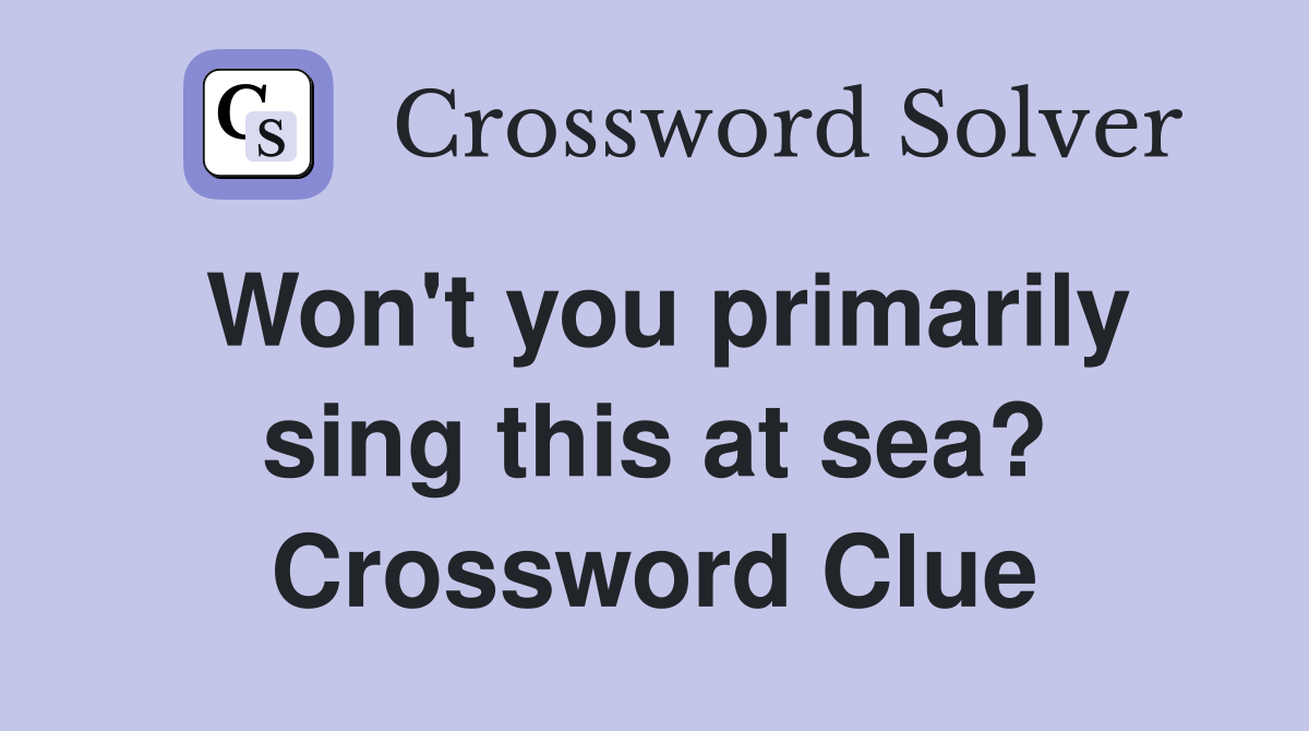 Won't you primarily sing this at sea? Crossword Clue