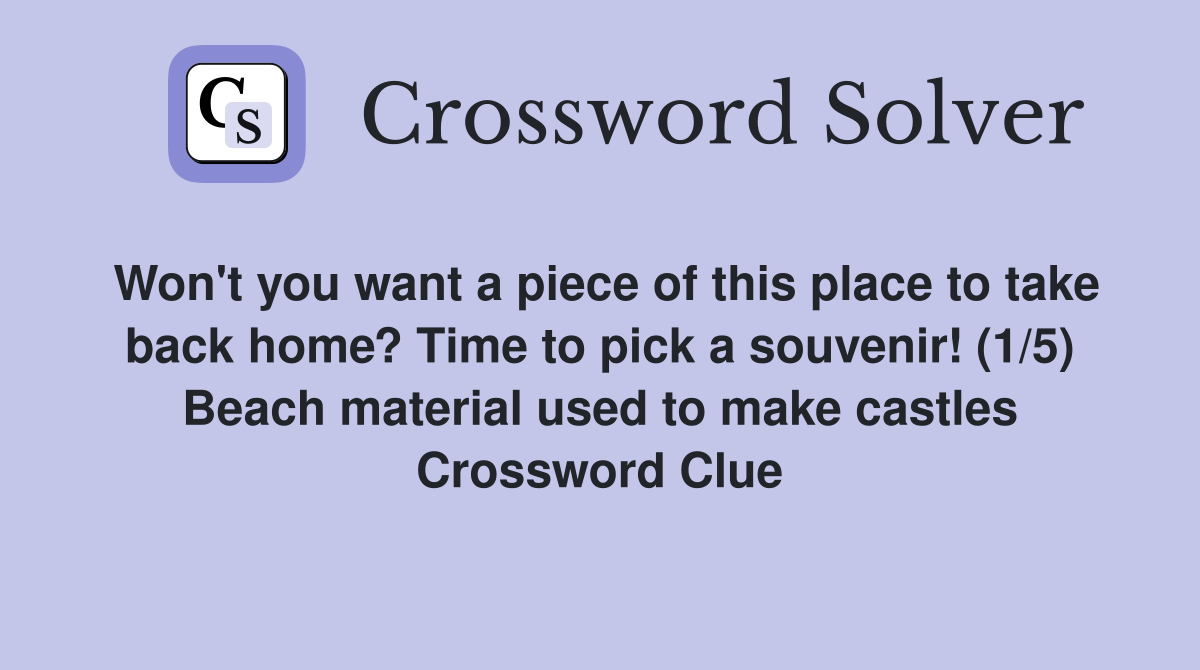 Won't you want a piece of this place to take back home? Time to pick a souvenir! (1/5) Beach material used to make castles Crossword Clue