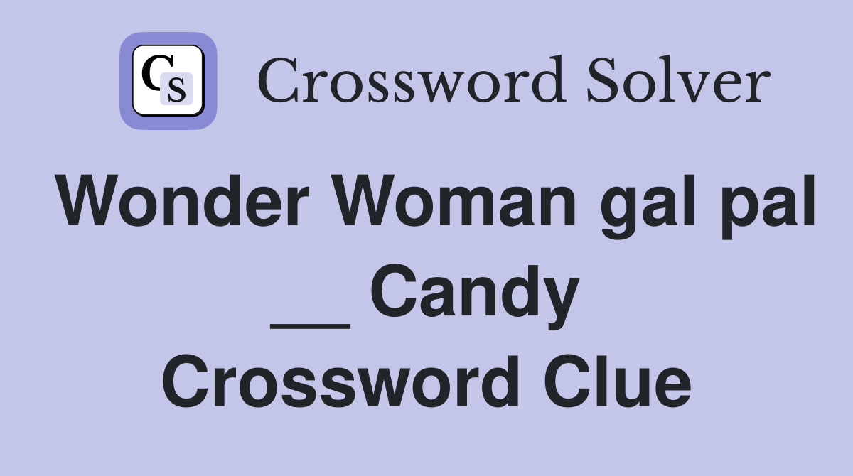 Wonder Woman gal pal __ Candy Crossword Clue