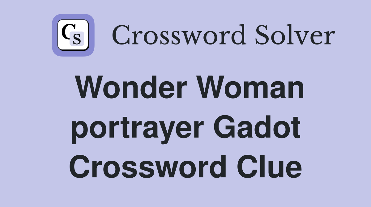 Wonder Woman portrayer Gadot Crossword Clue