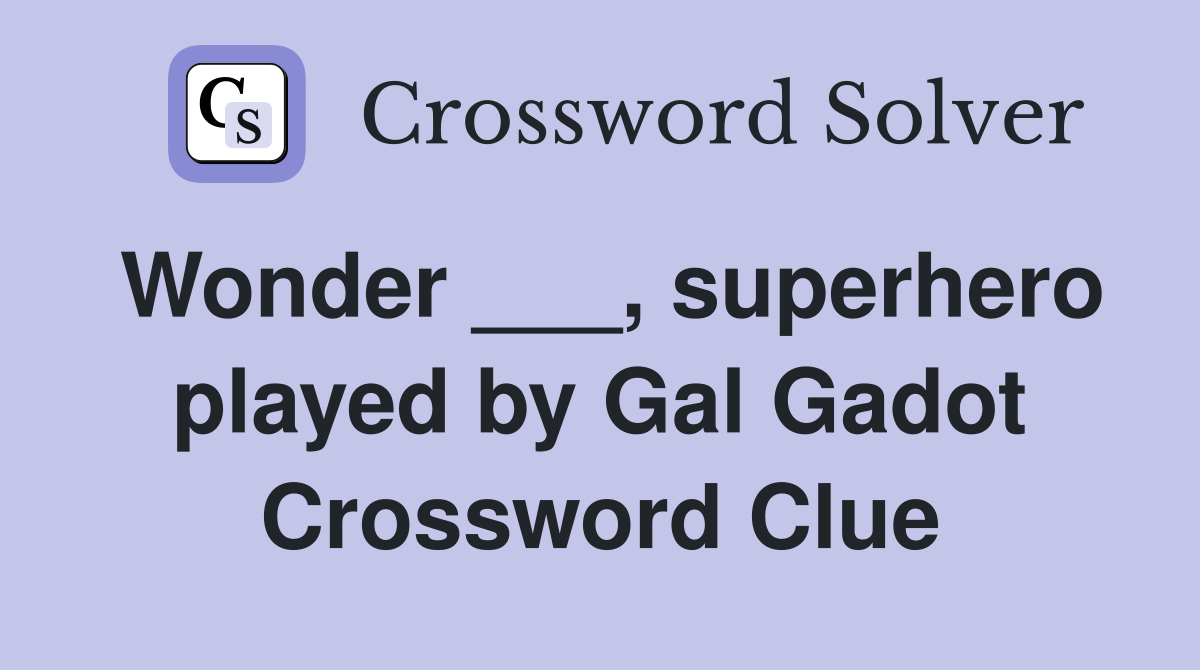 Wonder ___, superhero played by Gal Gadot Crossword Clue