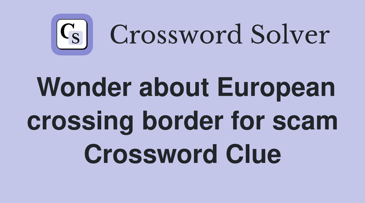 Wonder about European crossing border for scam Crossword Clue