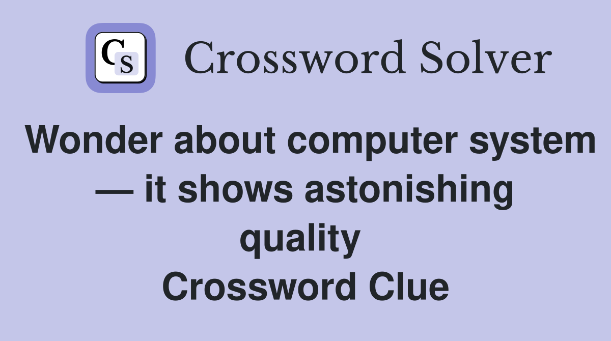 Wonder about computer system — it shows astonishing quality  Crossword Clue