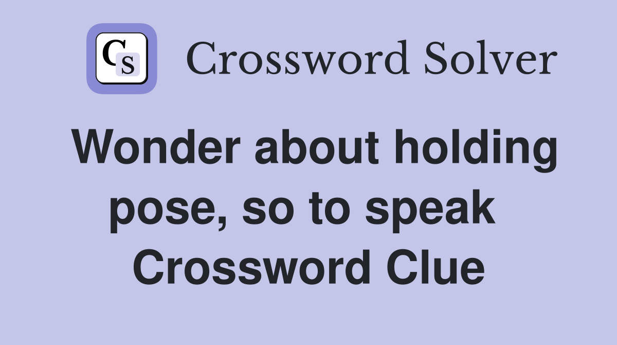 Wonder about holding pose, so to speak  Crossword Clue