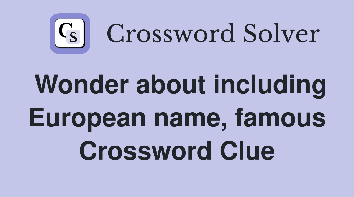 Wonder about including European name, famous Crossword Clue