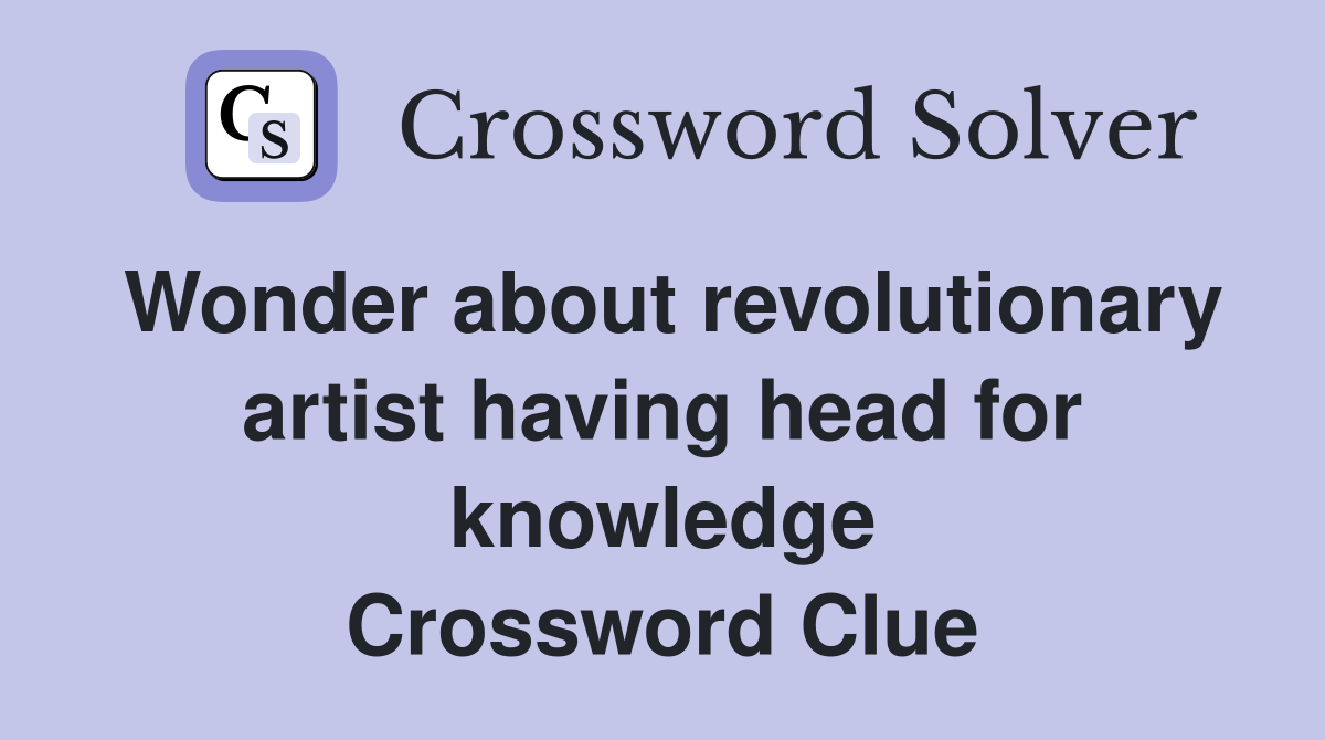 Wonder about revolutionary artist having head for knowledge Crossword Clue