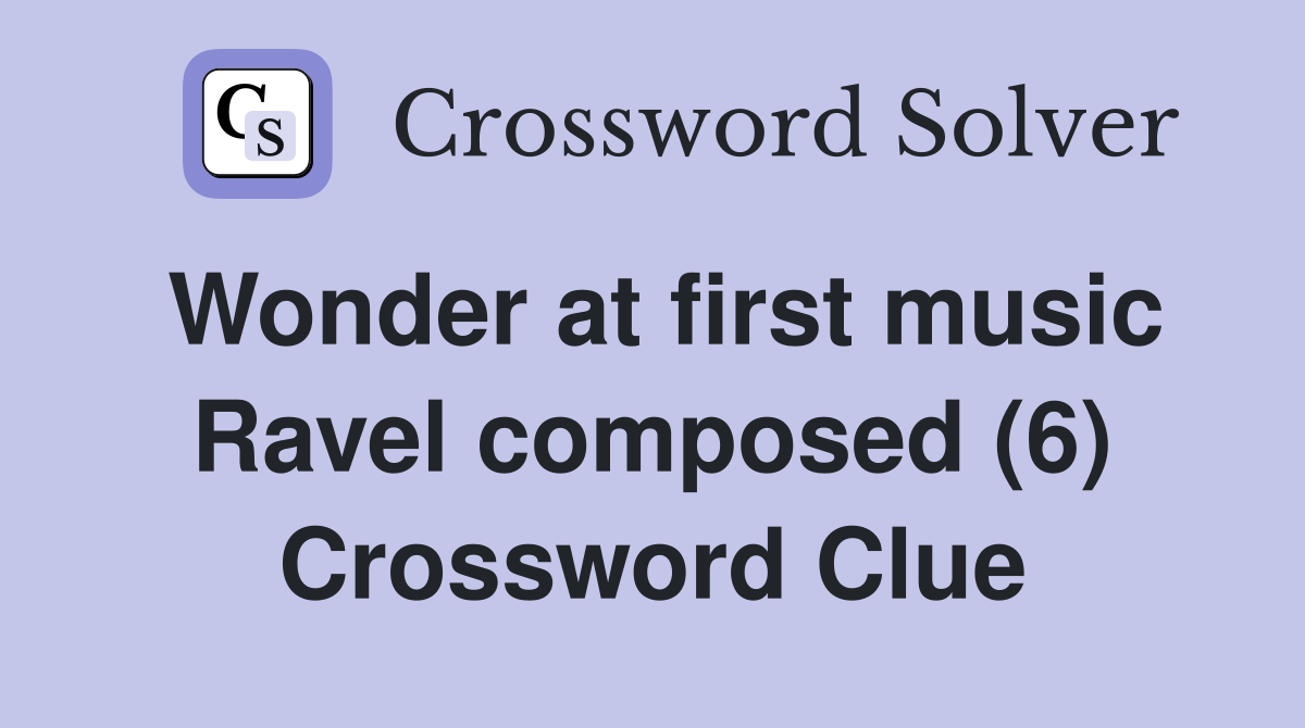 Wonder at first music Ravel composed (6) Crossword Clue