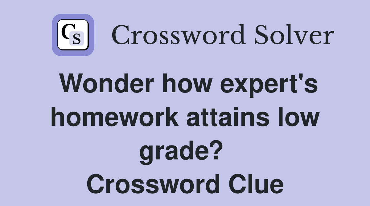 Wonder how expert's homework attains low grade?  Crossword Clue