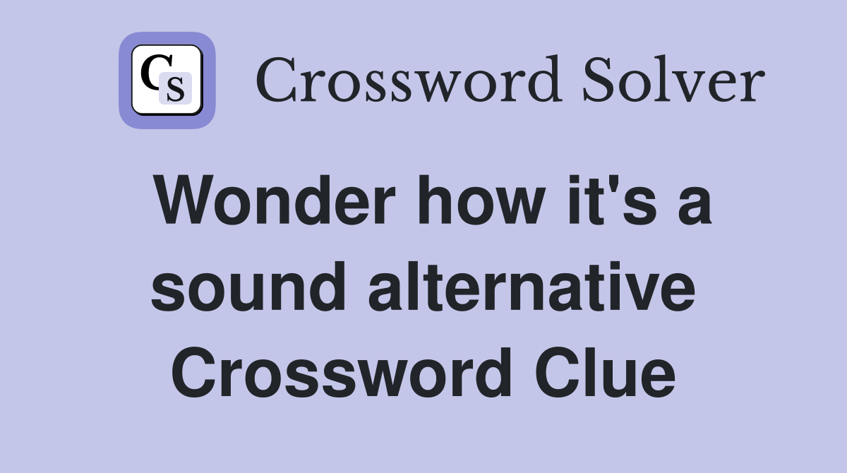 Wonder how it's a sound alternative Crossword Clue