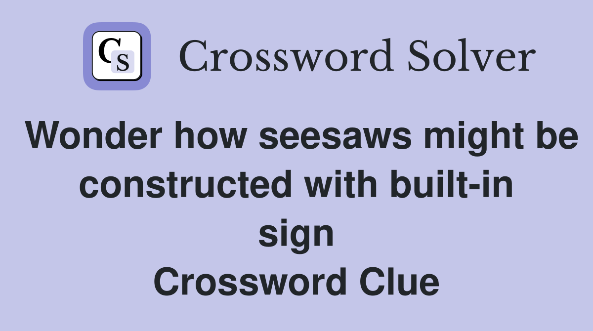 Wonder how seesaws might be constructed with built-in sign Crossword Clue