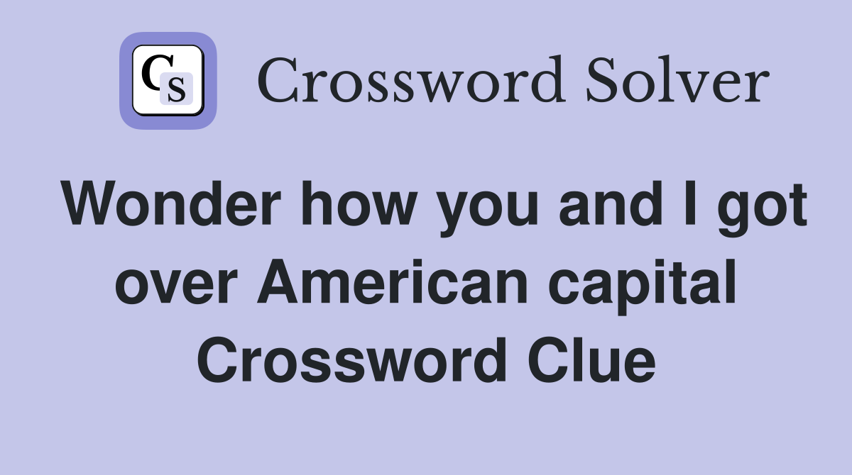 Wonder how you and I got over American capital Crossword Clue