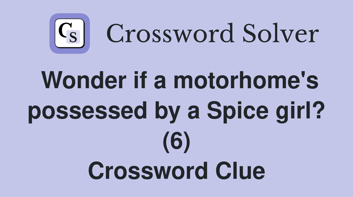Wonder if a motorhome's possessed by a Spice girl? (6) Crossword Clue