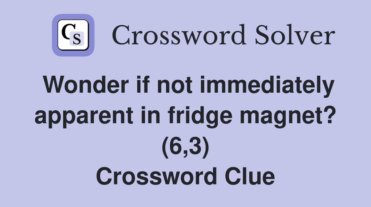 Wonder if not immediately apparent in fridge magnet? (6,3) Crossword Clue