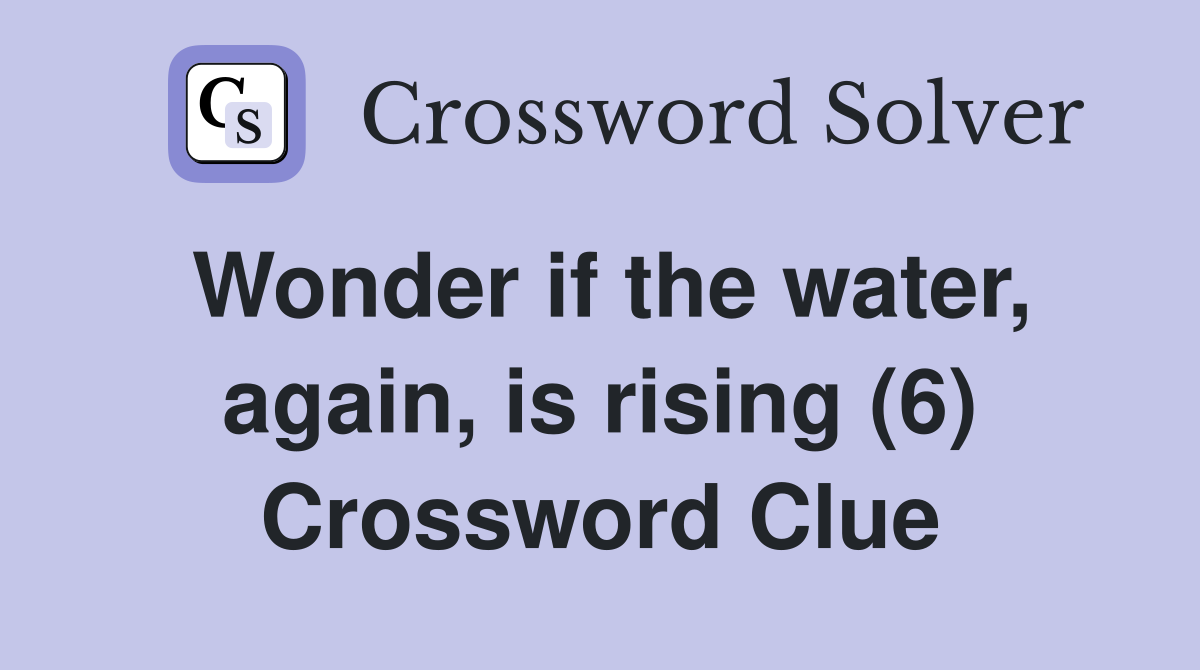 Wonder if the water, again, is rising (6) Crossword Clue