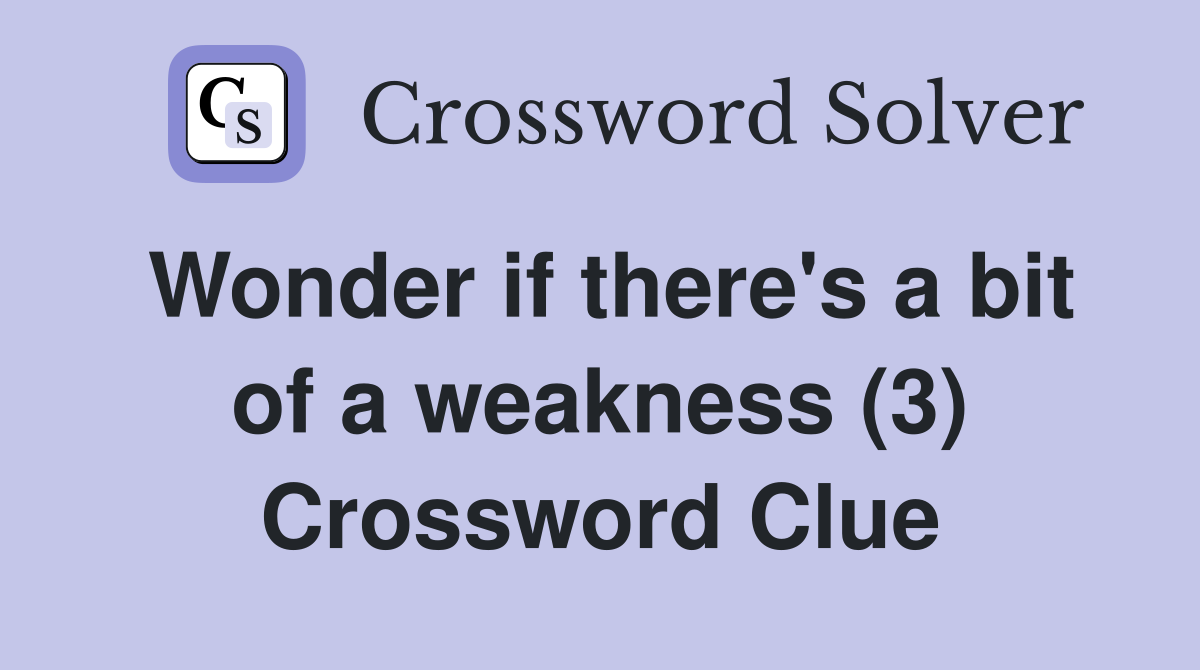 Wonder if there's a bit of a weakness (3) Crossword Clue