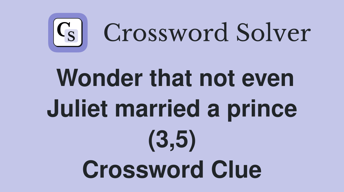 Wonder that not even Juliet married a prince (3,5) Crossword Clue