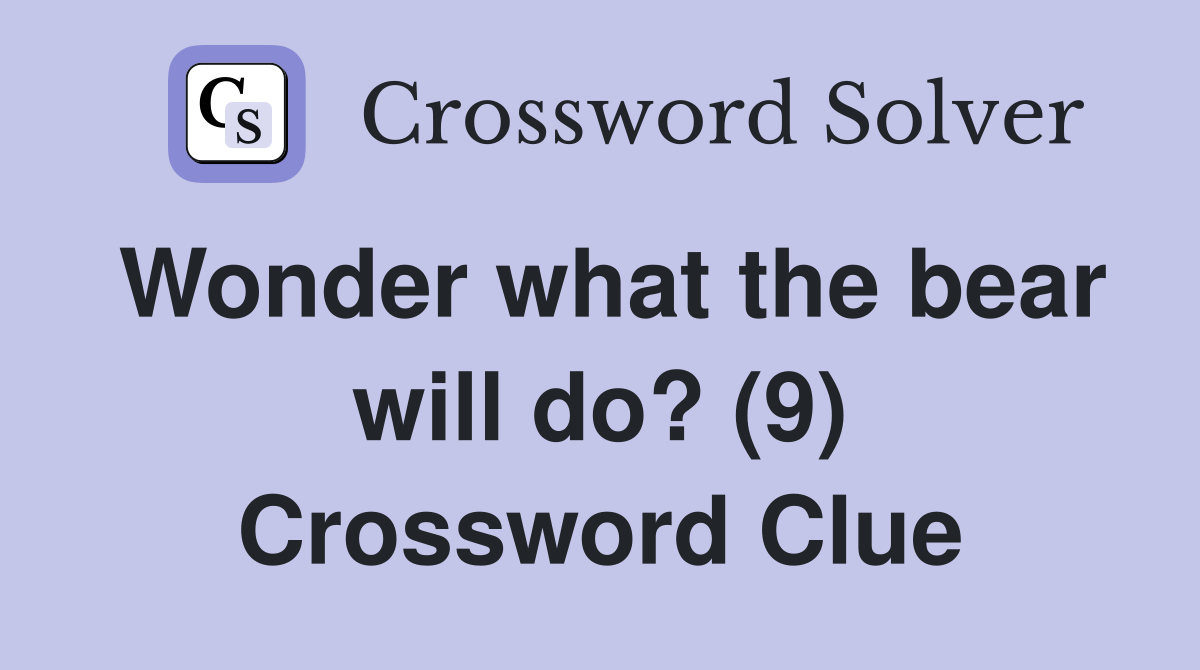 Wonder what the bear will do? (9) Crossword Clue