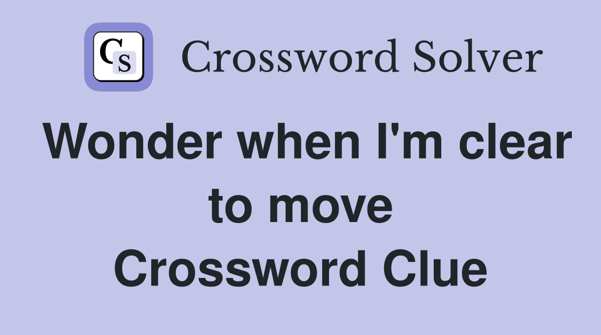 Wonder when I'm clear to move Crossword Clue