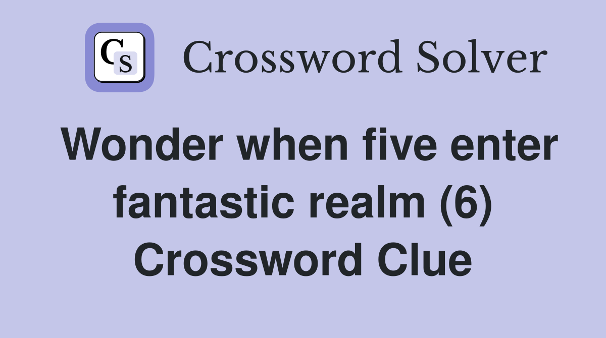 Wonder when five enter fantastic realm (6) Crossword Clue