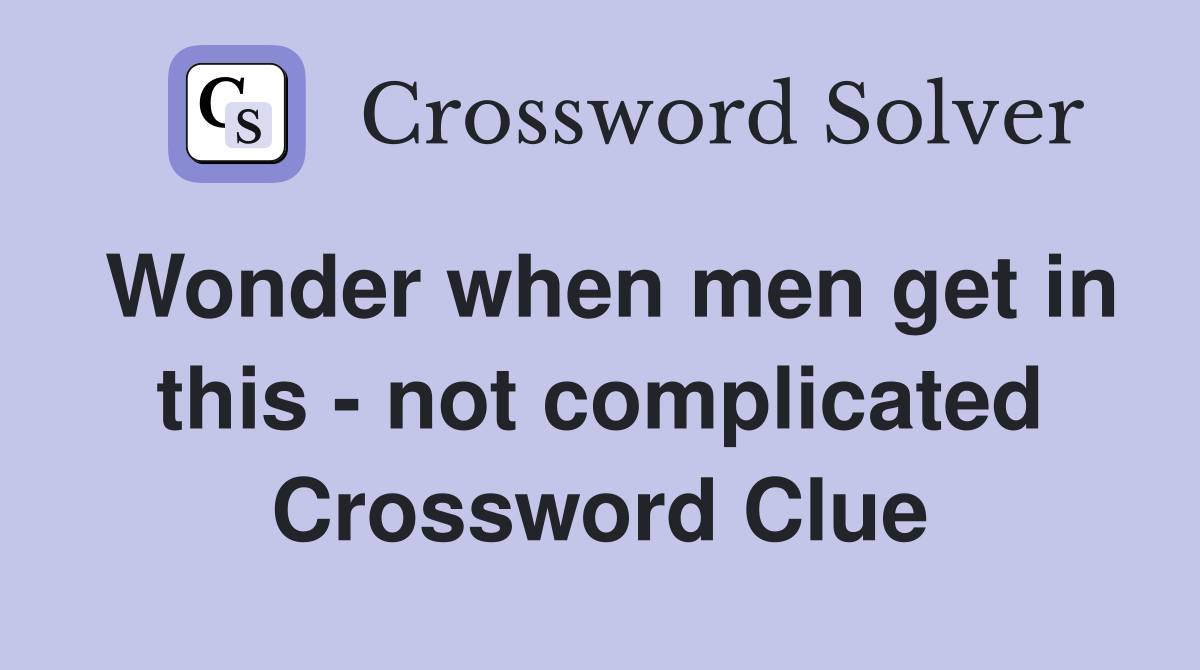 Wonder when men get in this - not complicated Crossword Clue