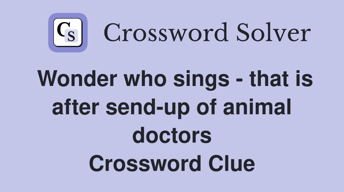 Wonder who sings - that is after send-up of animal doctors Crossword Clue