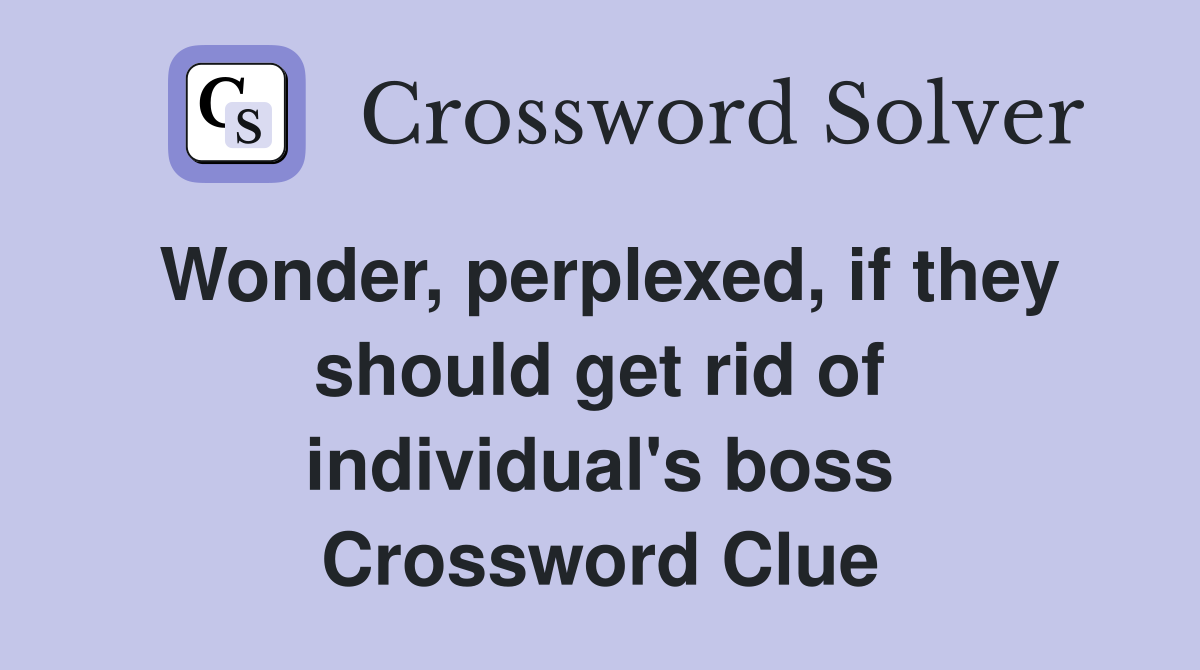 Wonder, perplexed, if they should get rid of individual's boss Crossword Clue
