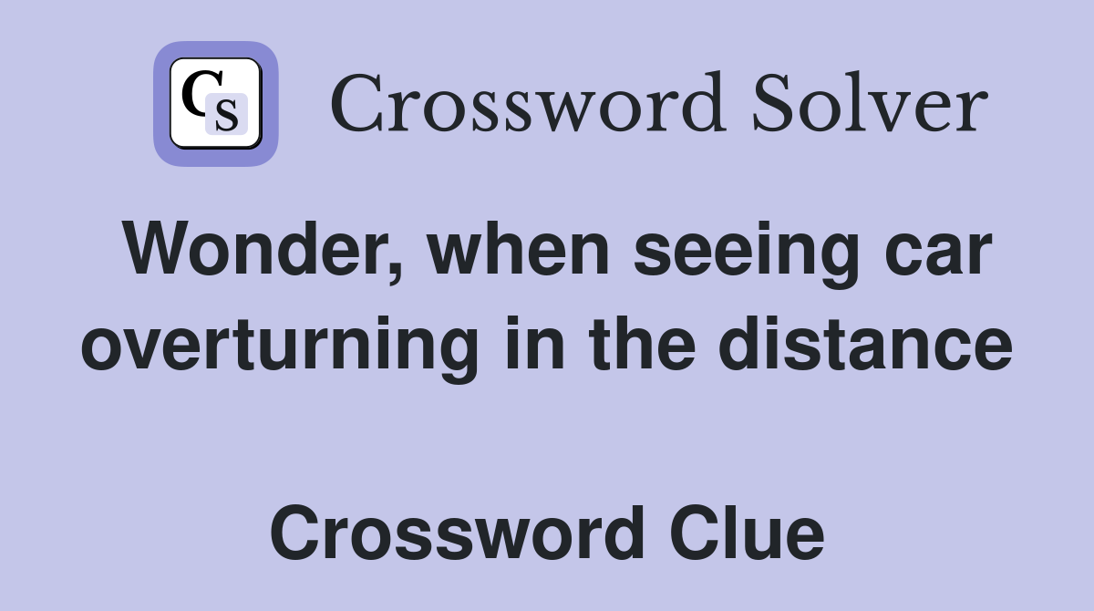 Wonder, when seeing car overturning in the distance  Crossword Clue