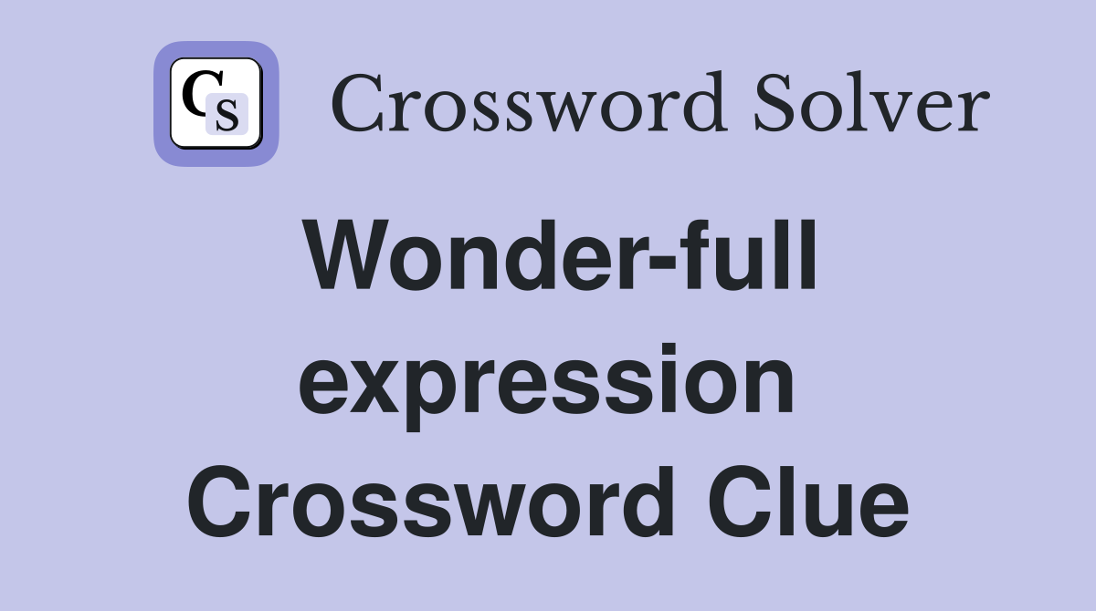 Wonder-full expression Crossword Clue